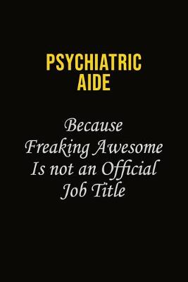 Book cover for Psychiatric Aide Because Freaking Awesome Is Not An Official Job Title