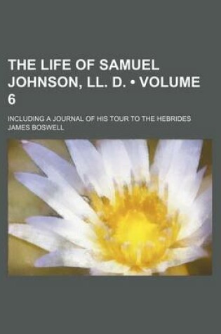 Cover of The Life of Samuel Johnson, LL. D. (Volume 6); Including a Journal of His Tour to the Hebrides