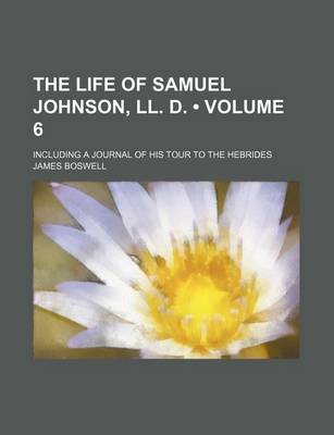 Book cover for The Life of Samuel Johnson, LL. D. (Volume 6); Including a Journal of His Tour to the Hebrides