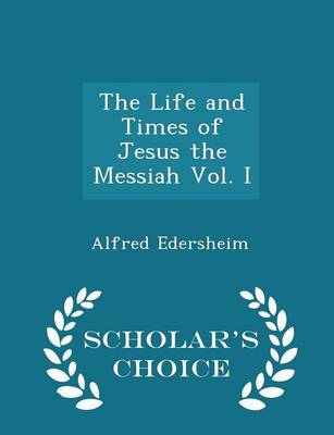 Book cover for The Life and Times of Jesus the Messiah Vol. I - Scholar's Choice Edition