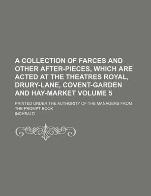 Book cover for A Collection of Farces and Other After-Pieces, Which Are Acted at the Theatres Royal, Drury-Lane, Covent-Garden and Hay-Market Volume 5; Printed Under the Authority of the Managers from the Prompt Book