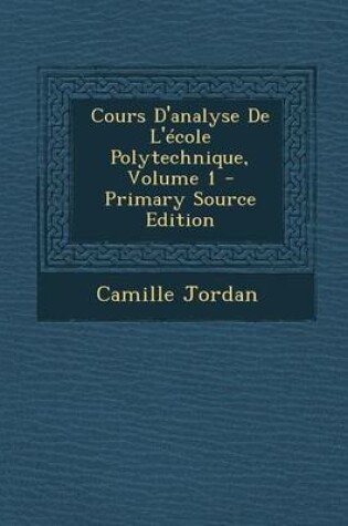 Cover of Cours D'Analyse de L'Ecole Polytechnique, Volume 1 - Primary Source Edition