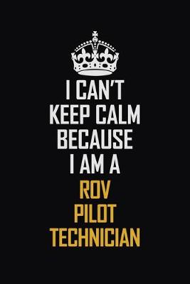 Book cover for I Can't Keep Calm Because I Am A ROV Pilot Technician