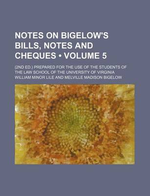 Book cover for Notes on Bigelow's Bills, Notes and Cheques (Volume 5); (2nd Ed.) Prepared for the Use of the Students of the Law School of the University of Virginia