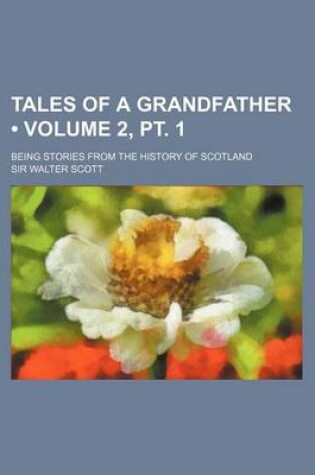 Cover of Tales of a Grandfather (Volume 2, PT. 1); Being Stories from the History of Scotland