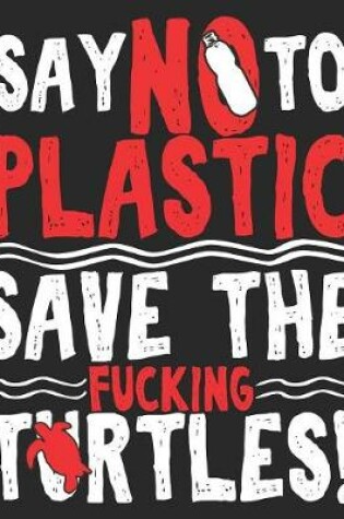 Cover of Say No To Plastic Save The Fucking Turtles!