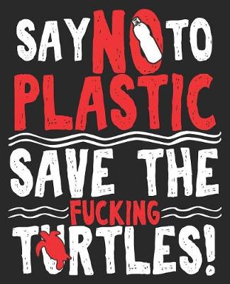 Book cover for Say No To Plastic Save The Fucking Turtles!