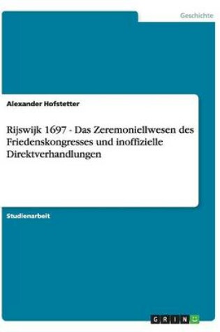 Cover of Rijswijk 1697 - Das Zeremoniellwesen des Friedenskongresses und inoffizielle Direktverhandlungen