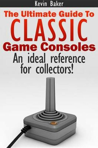 Cover of The Ultimate Guide to Classic Game Consoles