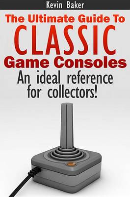 Book cover for The Ultimate Guide to Classic Game Consoles
