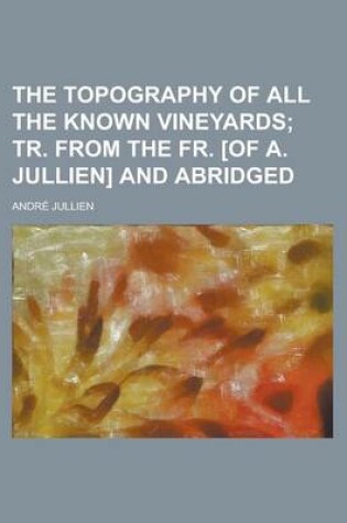 Cover of The Topography of All the Known Vineyards; Tr. from the Fr. [Of A. Jullien] and Abridged