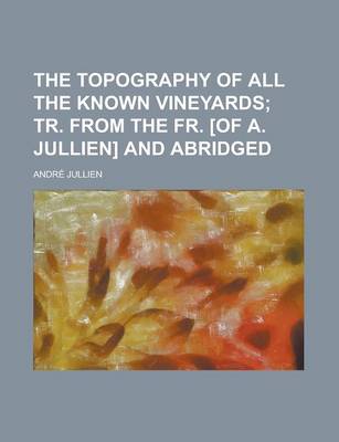 Book cover for The Topography of All the Known Vineyards; Tr. from the Fr. [Of A. Jullien] and Abridged