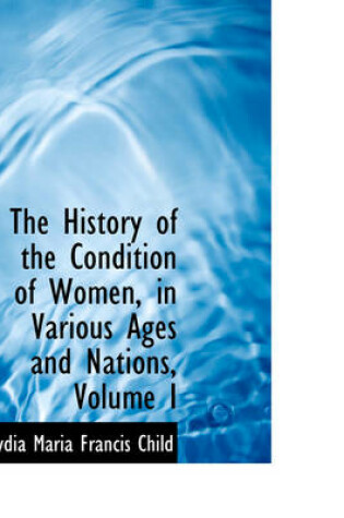 Cover of The History of the Condition of Women, in Various Ages and Nations, Volume I
