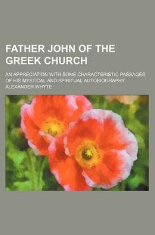 Cover of Father John of the Greek Church; An Appreciation with Some Characteristic Passages of His Mystical and Spiritual Autobiography