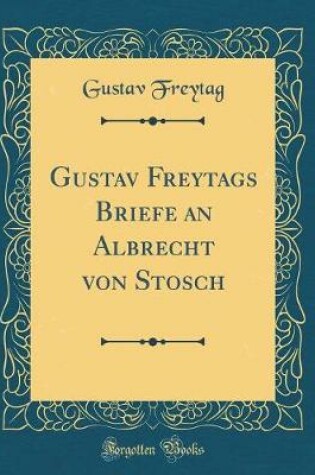 Cover of Gustav Freytags Briefe an Albrecht Von Stosch (Classic Reprint)