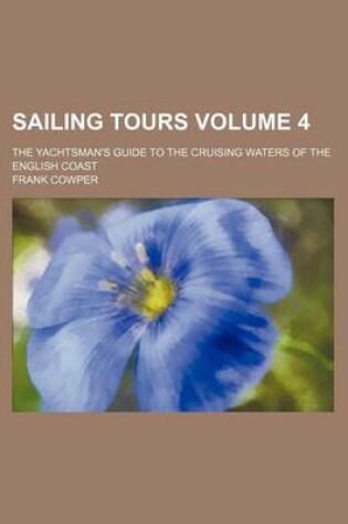 Cover of Sailing Tours Volume 4; The Yachtsman's Guide to the Cruising Waters of the English Coast