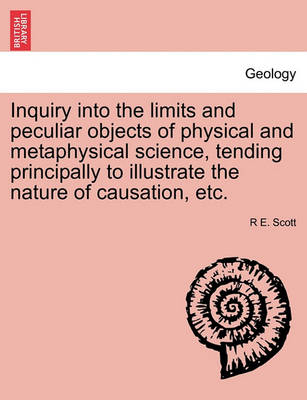 Book cover for Inquiry Into the Limits and Peculiar Objects of Physical and Metaphysical Science, Tending Principally to Illustrate the Nature of Causation, Etc.