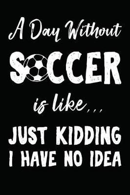 Book cover for A Day Without Soccer Is Like... Just Kidding I Have No Idea