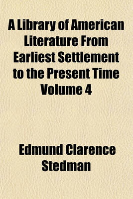 Book cover for A Library of American Literature from Earliest Settlement to the Present Time Volume 4