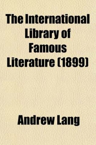 Cover of The International Library of Famous Literature Volume 15; Selections from the World's Great Writers, Ancient, Mediaeval, and Modern, with Biographical and Explanatory Notes and Critical Essays by Many Eminent Writers