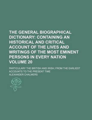 Book cover for The General Biographical Dictionary Volume 20; Containing an Historical and Critical Account of the Lives and Writings of the Most Eminent Persons in Every Nation. Particulary the British and Irish from the Earliest Accounts to the Present Time