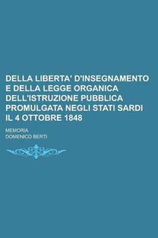 Cover of Della Liberta' D'Insegnamento E Della Legge Organica Dell'istruzione Pubblica Promulgata Negli Stati Sardi Il 4 Ottobre 1848; Memoria