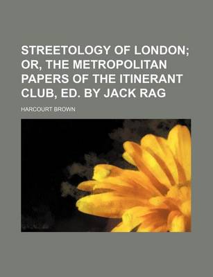 Book cover for Streetology of London; Or, the Metropolitan Papers of the Itinerant Club, Ed. by Jack Rag