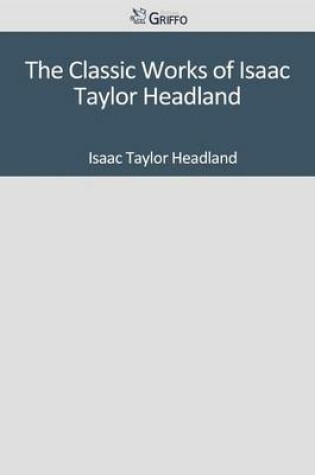 Cover of The Classic Works of Isaac Taylor Headland