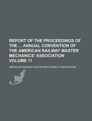 Book cover for Report of the Proceedings of the Annual Convention of the American Railway Master Mechanics' Association Volume 11