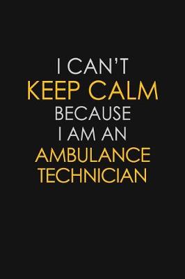 Book cover for I Can't Keep Calm Because I Am A Ambulance Technician