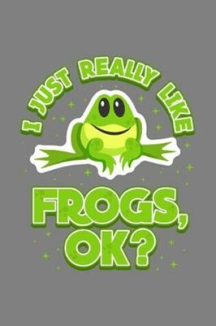 Cover of I Just Really Like Frogs Ok