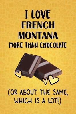 Book cover for I Love French Montana More Than Chocolate (Or About The Same, Which Is A Lot!)