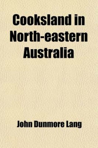 Cover of Cooksland in North-Eastern Australia; The Future Cottonfield of Great Britain Its Characteristics and Capabilities for European Colonization. with a Disquisition on the Origin, Manners, and Customs of the Aborigines