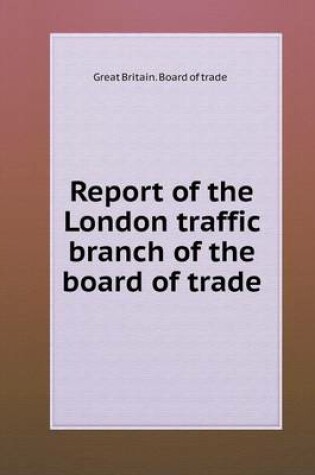 Cover of Report of the London traffic branch of the board of trade