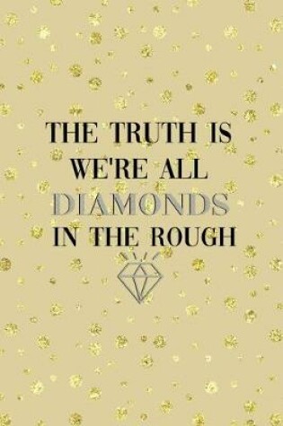 Cover of The Truth Is We're All Diamonds In The Rough