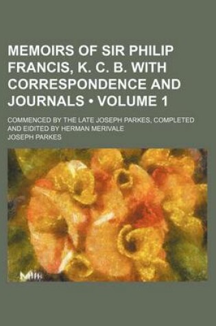 Cover of Memoirs of Sir Philip Francis, K. C. B. with Correspondence and Journals (Volume 1 ); Commenced by the Late Joseph Parkes, Completed and Eidited by He