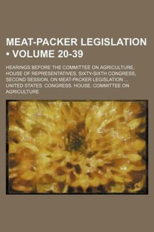Cover of Meat-Packer Legislation (Volume 20-39); Hearings Before the Committee on Agriculture, House of Representatives, Sixty-Sixth Congress, Second Session,