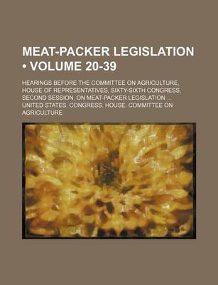 Book cover for Meat-Packer Legislation (Volume 20-39); Hearings Before the Committee on Agriculture, House of Representatives, Sixty-Sixth Congress, Second Session,