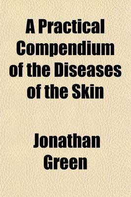 Book cover for A Practical Compendium of the Diseases of the Skin; Including a Particular Consideration of the More Frequent and Intractable Forms of These Affections with Cases