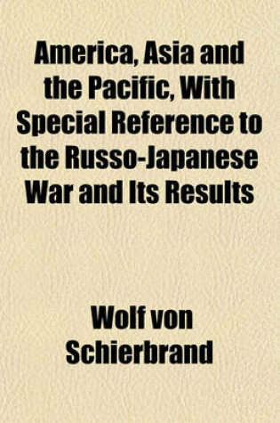 Cover of America, Asia and the Pacific, with Special Reference to the Russo-Japanese War and Its Results