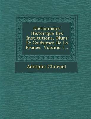 Book cover for Dictionnaire Historique Des Institutions, Murs Et Coutumes de La France, Volume 1...