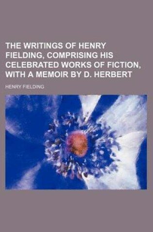 Cover of The Writings of Henry Fielding, Comprising His Celebrated Works of Fiction, with a Memoir by D. Herbert