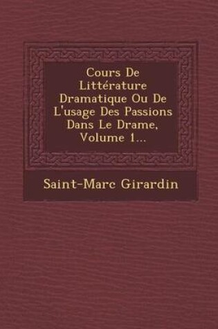 Cover of Cours de Litterature Dramatique Ou de L'Usage Des Passions Dans Le Drame, Volume 1...