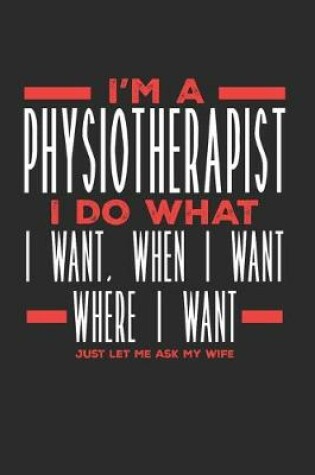 Cover of I'm a Physiotherapist I Do What I Want, When I Want, Where I Want. Just Let Me Ask My Wife