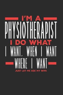 Book cover for I'm a Physiotherapist I Do What I Want, When I Want, Where I Want. Just Let Me Ask My Wife