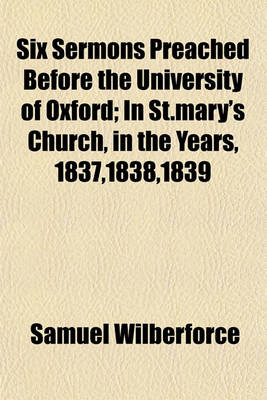 Book cover for Six Sermons Preached Before the University of Oxford; In St.Mary's Church, in the Years, 1837,1838,1839