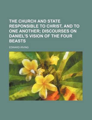 Book cover for The Church and State Responsible to Christ, and to One Another; Discourses on Daniel's Vision of the Four Beasts