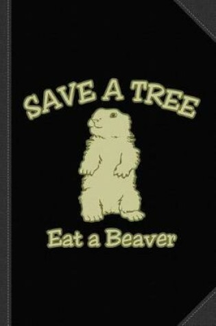 Cover of Save a Tree Eat a Beaver Journal Notebook