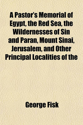 Book cover for A Pastor's Memorial of Egypt, the Red Sea, the Wildernesses of Sin and Paran, Mount Sinai, Jerusalem, and Other Principal Localities of the