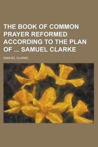 Cover of The Book of Common Prayer Reformed According to the Plan of Samuel Clarke